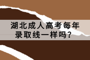 湖北成人高考每年錄取線一樣嗎？