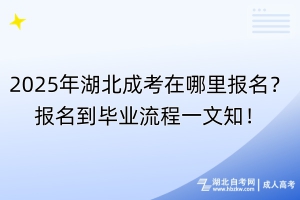 2025年湖北成考在哪里報(bào)名？報(bào)名到畢業(yè)流程一文知！
