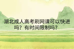 湖北成人高考刷網(wǎng)課可以快進(jìn)嗎？有時(shí)間限制嗎？