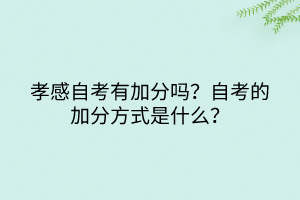 孝感自考有加分嗎？自考的加分方式是什么？
