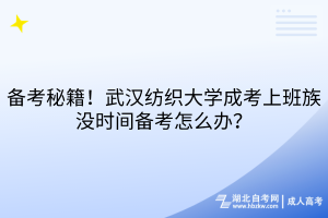 備考秘籍！武漢紡織大學(xué)成考上班族沒(méi)時(shí)間備考怎么辦？
