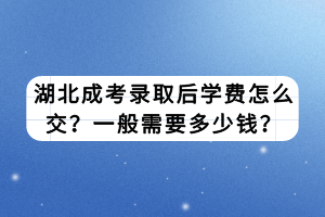 湖北成考錄取后學(xué)費(fèi)怎么交？一般需要多少錢？