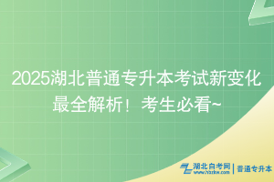 2025湖北普通專升本考試新變化最全解析！考生必看~