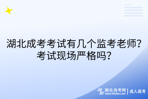 湖北成考考試有幾個監(jiān)考老師？考試現(xiàn)場嚴格嗎？