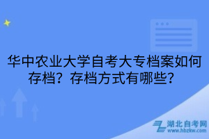 華中農(nóng)業(yè)大學自考大專檔案如何存檔？存檔方式有哪些？