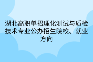 湖北高職單招理化測試與質(zhì)檢技術(shù)專業(yè)公辦招生院校、就業(yè)方向