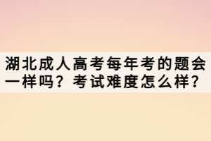 湖北成人高考每年考的題會(huì)一樣嗎？考試難度怎么樣？