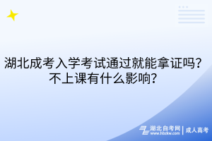 湖北成考入學(xué)考試通過就能拿證嗎？不上課有什么影響？