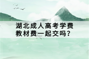 湖北成人高考學(xué)費(fèi)教材費(fèi)一起交嗎？