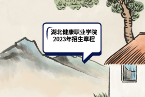 湖北健康職業(yè)學(xué)院2023年招生章程