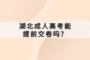 湖北成人高考能提前交卷嗎？