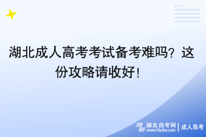 湖北成人高考考試備考難嗎？這份攻略請收好！