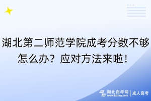 湖北第二師范學(xué)院成考分?jǐn)?shù)不夠怎么辦？應(yīng)對(duì)方法來啦！