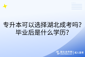 專升本可以選擇湖北成考嗎？畢業(yè)后是什么學(xué)歷？