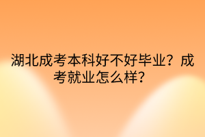 湖北成考本科好不好畢業(yè)？成考就業(yè)怎么樣？