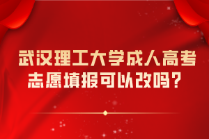 武漢理工大學成人高考志愿填報可以改嗎？