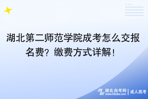 湖北第二師范學(xué)院成考怎么交報(bào)名費(fèi)？繳費(fèi)方式詳解！
