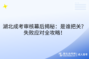 湖北成考審核幕后揭秘：是誰把關(guān)？失敗應(yīng)對全攻略！