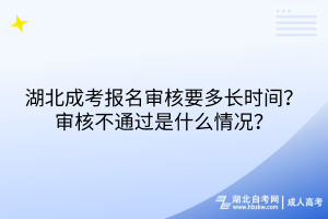 湖北成考報名審核要多長時間？審核不通過是什么情況？