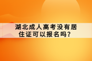 湖北成人高考沒有居住證可以報名嗎？