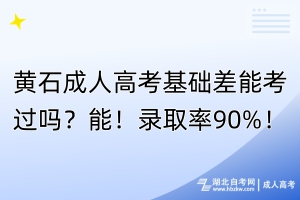 黃石成人高考基礎(chǔ)差能考過(guò)嗎？能！錄取率90%！