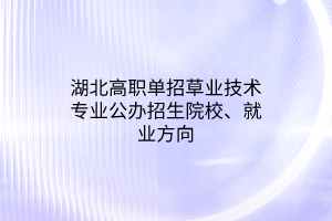 湖北高職單招草業(yè)技術(shù)專業(yè)公辦招生院校、就業(yè)方向