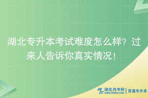 湖北專(zhuān)升本考試難度怎么樣？過(guò)來(lái)人告訴你真實(shí)情況！