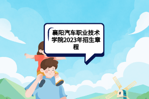 襄陽(yáng)汽車職業(yè)技術(shù)學(xué)院2023年招生章程