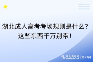 湖北成人高考考場(chǎng)規(guī)則是什么？這些東西千萬別帶！
