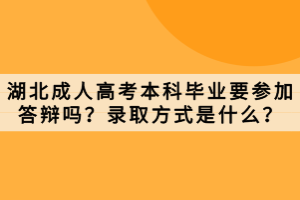 湖北成人高考本科畢業(yè)要參加答辯嗎？錄取方式是什么？