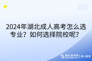2024年湖北成人高考怎么選專業(yè)？如何選擇院校呢？