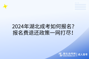2024年湖北成考如何報名？報名費退還政策一網(wǎng)打盡！