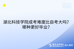 湖北科技學(xué)院成考難度比自考大嗎？哪種更好畢業(yè)？