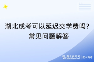 湖北成考可以延遲交學(xué)費(fèi)嗎？常見(jiàn)問(wèn)題解答