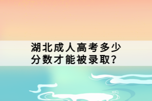 湖北成人高考多少分?jǐn)?shù)才能被錄取？