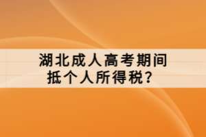 湖北成人高考期間抵個(gè)人所得稅？