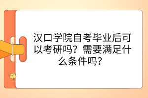 漢口學(xué)院自考畢業(yè)后可以考研嗎？需要滿足什么條件嗎？