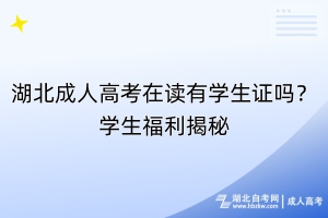 湖北成人高考在讀有學(xué)生證嗎？學(xué)生福利揭秘