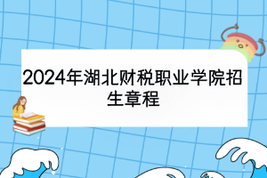 2024年湖北財稅職業(yè)學(xué)院招生章程