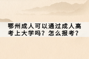鄂州成人可以通過成人高考上大學嗎？怎么報考？