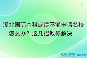 湖北國際本科成績不夠申請名校怎么辦？這幾招教你解決！