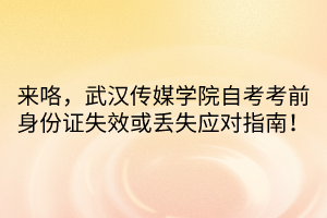 來咯，武漢傳媒學(xué)院自考考前身份證失效或丟失應(yīng)對指南！