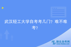 武漢輕工大學(xué)自考考幾門？難不難考？