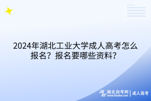 2024年湖北工業(yè)大學(xué)成人高考怎么報(bào)名？報(bào)名要哪些資料？