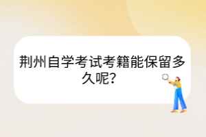 荊州自學(xué)考試考籍能保留多久呢？
