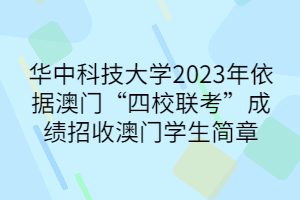 華中科技大學(xué)2023年依據(jù)澳門“四校聯(lián)考”成績招收澳門學(xué)生簡章