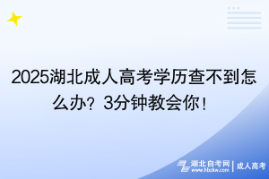 2025湖北成人高考學(xué)歷查不到怎么辦？3分鐘教會(huì)你！