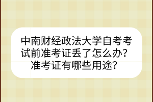中南財(cái)經(jīng)政法大學(xué)自考考試前準(zhǔn)考證丟了怎么辦？準(zhǔn)考證有哪些用途？