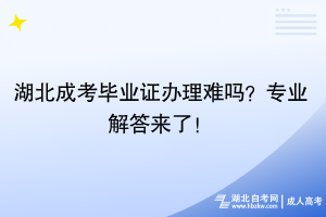 湖北成考畢業(yè)證辦理難嗎？專業(yè)解答來了！