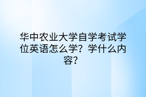 華中農(nóng)業(yè)大學自學考試學位英語怎么學？學什么內(nèi)容？